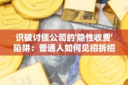 北京识破讨债公司的'隐性收费'陷阱：普通人如何见招拆招？