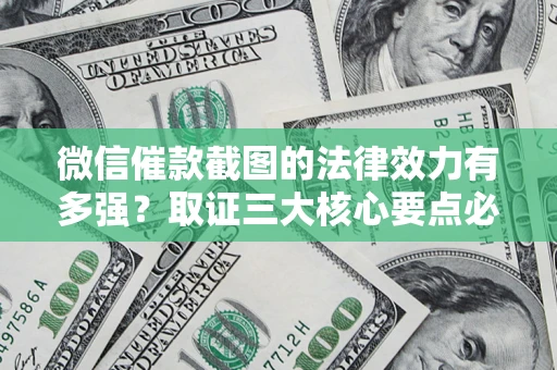 北京微信催款截图的法律效力有多强？取证三大核心要点必须知道！
