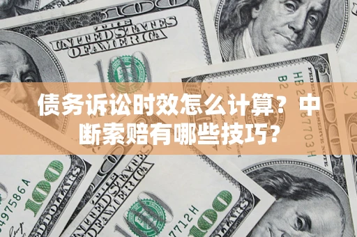 北京债务诉讼时效怎么计算？中断索赔有哪些技巧？