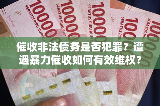 北京催收非法债务是否犯罪?遭遇暴力催收如何有效维权? 北京催收非法债务是否犯罪?遭遇暴力催收如何有效维权?