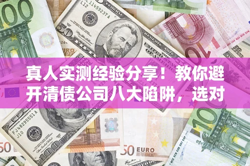 北京真人实测经验分享！教你避开清债公司八大陷阱，选对机构少走十年弯路