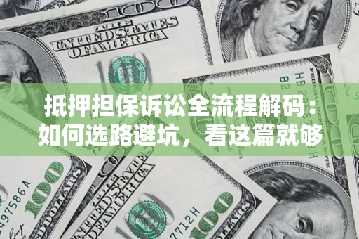 北京抵押担保诉讼全流程解码：如何选路避坑，看这篇就够了