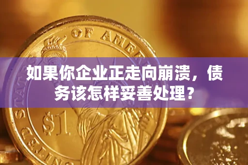 北京如果你企业正走向崩溃，债务该怎样妥善处理？