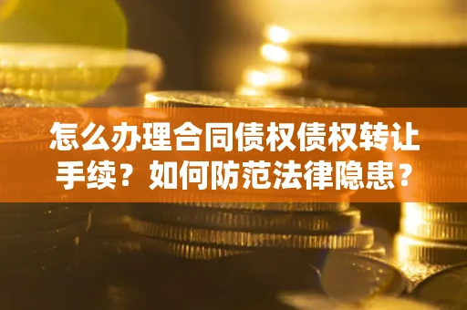北京怎么办理合同债权债权转让手续？如何防范法律隐患？