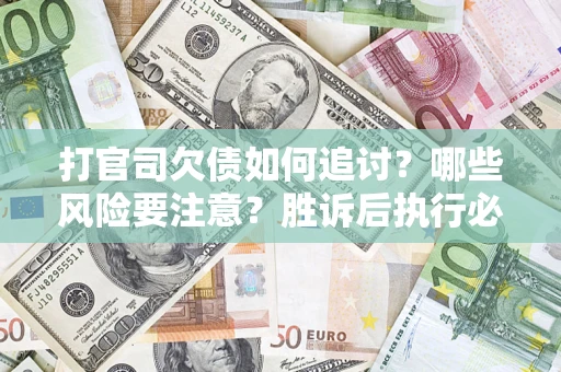 北京打官司欠债如何追讨？哪些风险要注意？胜诉后执行必看！