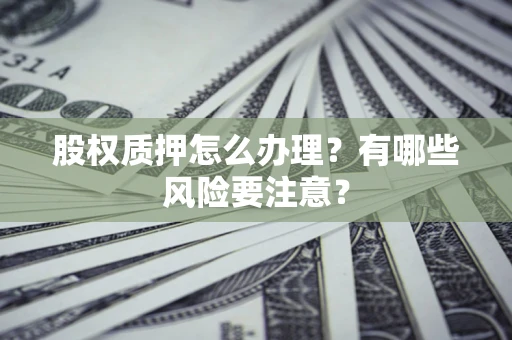 北京股权质押怎么办理？有哪些风险要注意？