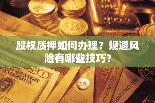 北京股权质押如何办理？规避风险有哪些技巧？