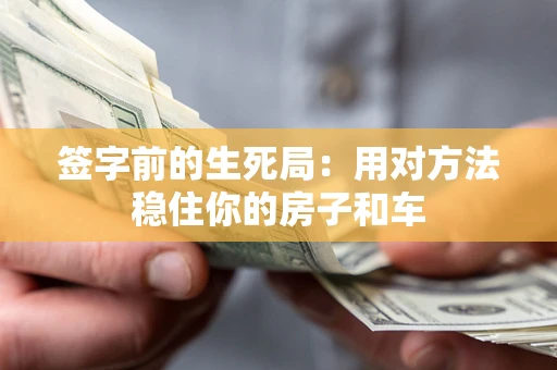 北京签字前的生死局：用对方法稳住你的房子和车
