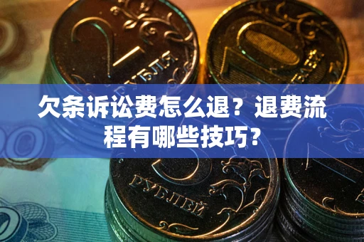 北京欠条诉讼费怎么退？退费流程有哪些技巧？