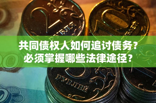 北京共同债权人如何追讨债务？必须掌握哪些法律途径？