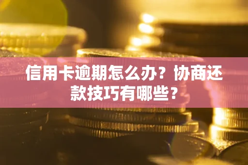 北京信用卡逾期怎么办？协商还款技巧有哪些？