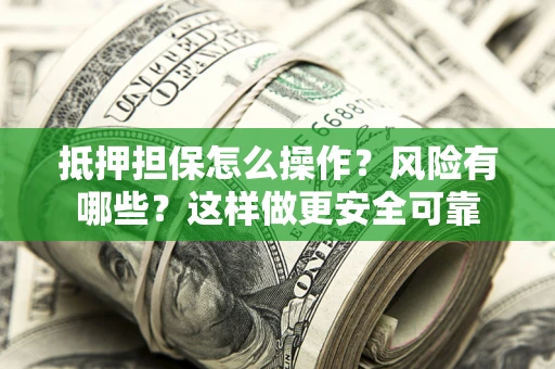 北京抵押担保怎么操作？风险有哪些？这样做更安全可靠