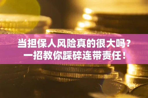 北京当担保人风险真的很大吗？一招教你踩碎连带责任！