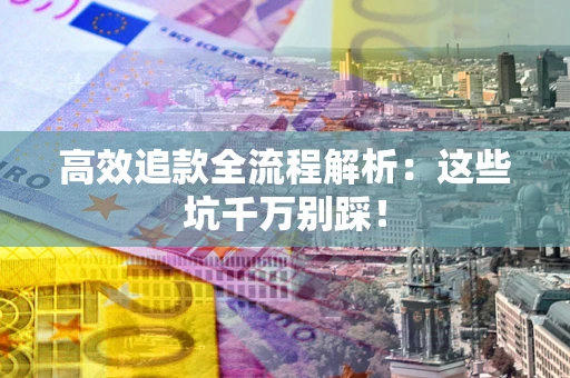 北京高效追款全流程解析：这些坑千万别踩！