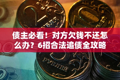 北京债主必看！对方欠钱不还怎么办？6招合法追债全攻略