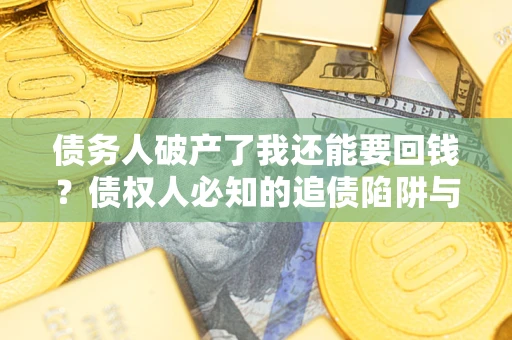 北京债务人破产了我还能要回钱？债权人必知的追债陷阱与破局之道
