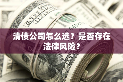 北京清债公司怎么选？是否存在法律风险？