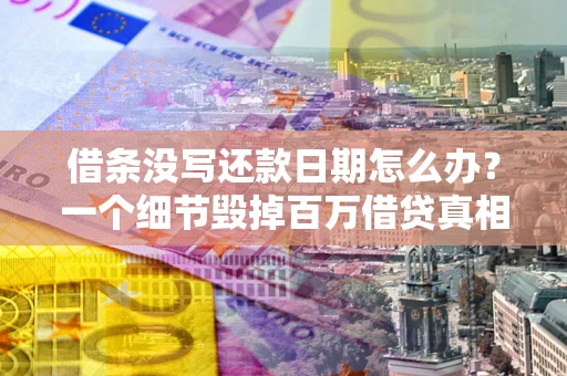 北京借条没写还款日期怎么办？一个细节毁掉百万借贷真相