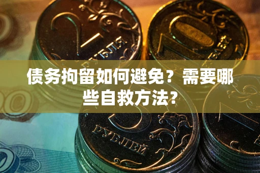 北京债务拘留如何避免？需要哪些自救方法？
