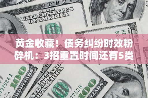 北京黄金收藏！债务纠纷时效粉碎机：3招重置时间还有5类不设年限的特殊债务