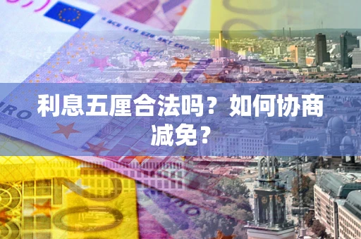 北京利息五厘合法吗？如何协商减免？
