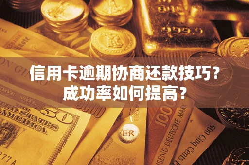 北京信用卡逾期协商还款技巧？成功率如何提高？