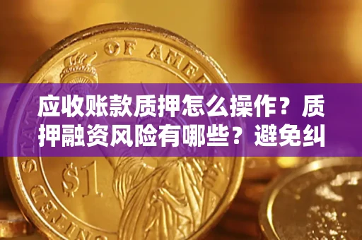 北京应收账款质押怎么操作？质押融资风险有哪些？避免纠纷高效融资技巧