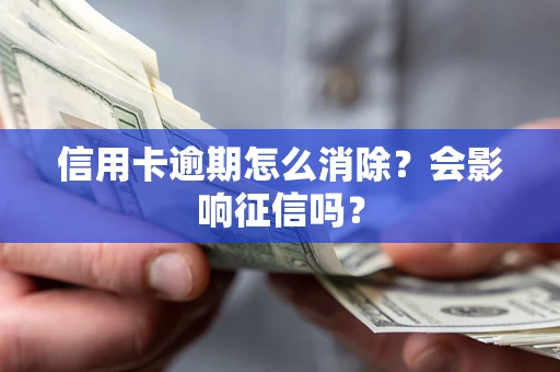 北京信用卡逾期怎么消除？会影响征信吗？