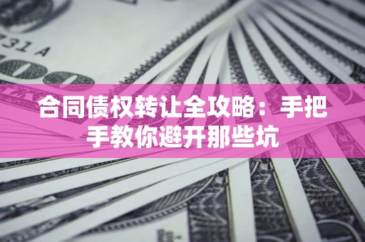 北京合同债权转让全攻略：手把手教你避开那些坑