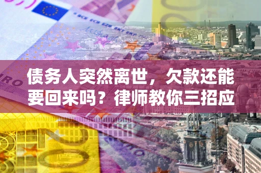 北京债务人突然离世，欠款还能要回来吗？律师教你三招应对