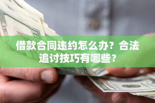 北京借款合同违约怎么办？合法追讨技巧有哪些？