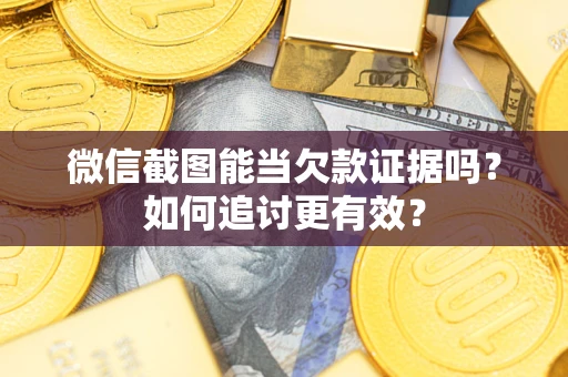 北京微信截图能当欠款证据吗？如何追讨更有效？