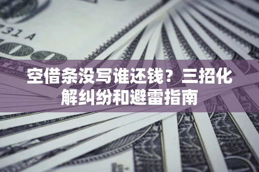 北京空借条没写谁还钱？三招化解纠纷和避雷指南