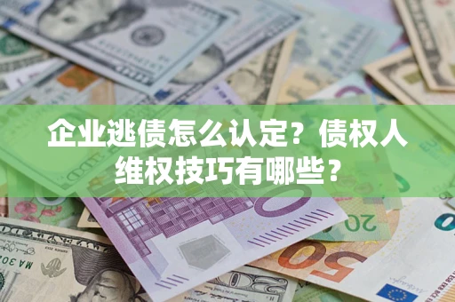 北京企业逃债怎么认定？债权人维权技巧有哪些？