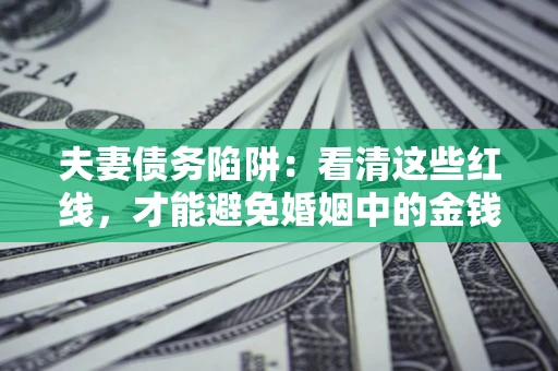 北京夫妻债务陷阱：看清这些红线，才能避免婚姻中的金钱危机