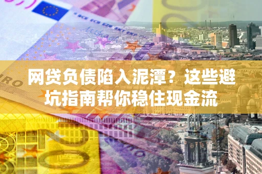 北京网贷负债陷入泥潭？这些避坑指南帮你稳住现金流