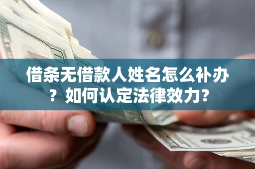 北京借条无借款人姓名怎么补办？如何认定法律效力？