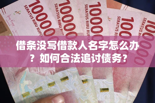 北京借条没写借款人名字怎么办？如何合法追讨债务？