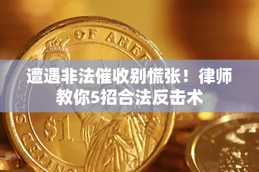 北京遭遇非法催收别慌张！律师教你5招合法反击术