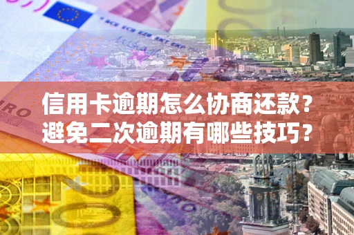 北京信用卡逾期怎么协商还款？避免二次逾期有哪些技巧？