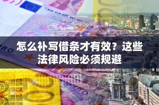 北京怎么补写借条才有效？这些法律风险必须规避