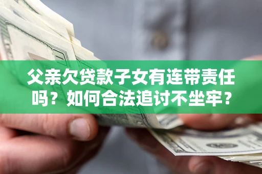 北京父亲欠贷款子女有连带责任吗？如何合法追讨不坐牢？
