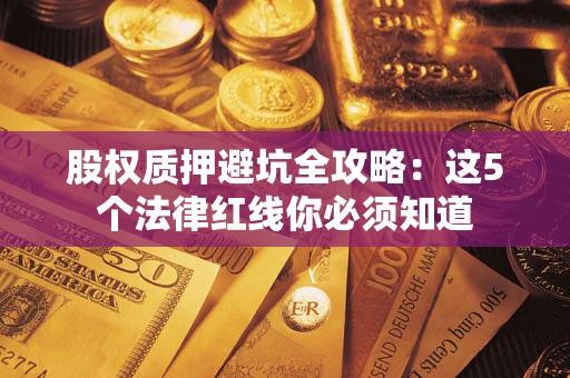 北京股权质押避坑全攻略：这5个法律红线你必须知道