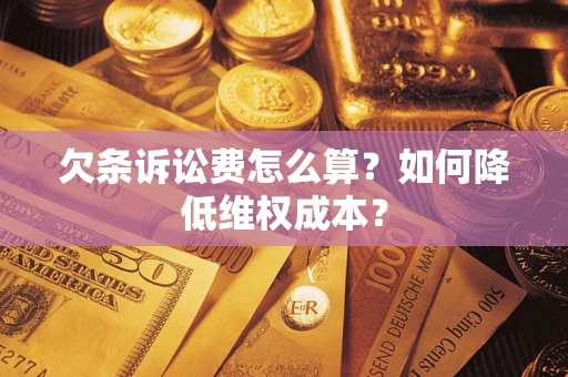 北京欠条诉讼费怎么算？如何降低维权成本？