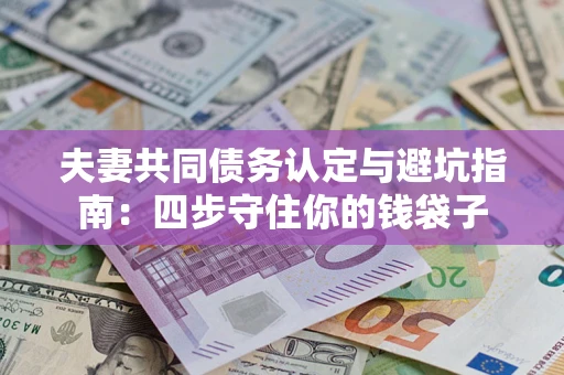 北京夫妻共同债务认定与避坑指南：四步守住你的钱袋子