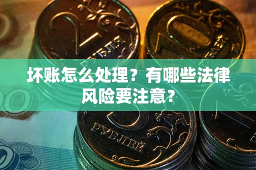 北京坏账怎么处理？有哪些法律风险要注意？