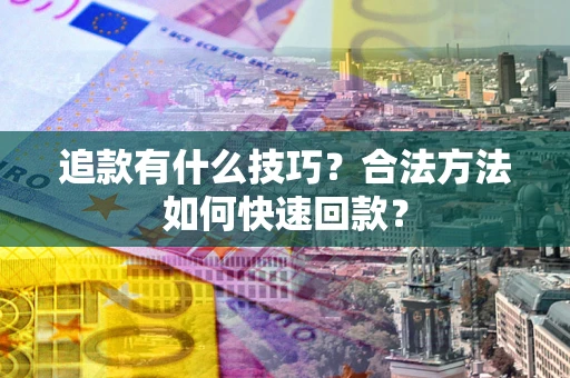北京追款有什么技巧？合法方法如何快速回款？