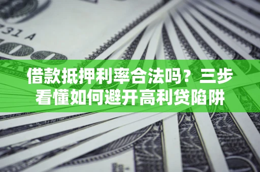 北京借款抵押利率合法吗？三步看懂如何避开高利贷陷阱