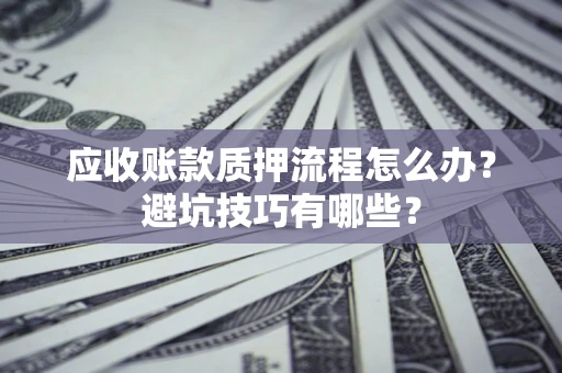 北京应收账款质押流程怎么办？避坑技巧有哪些？