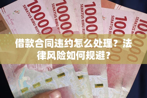 北京借款合同违约怎么处理？法律风险如何规避？